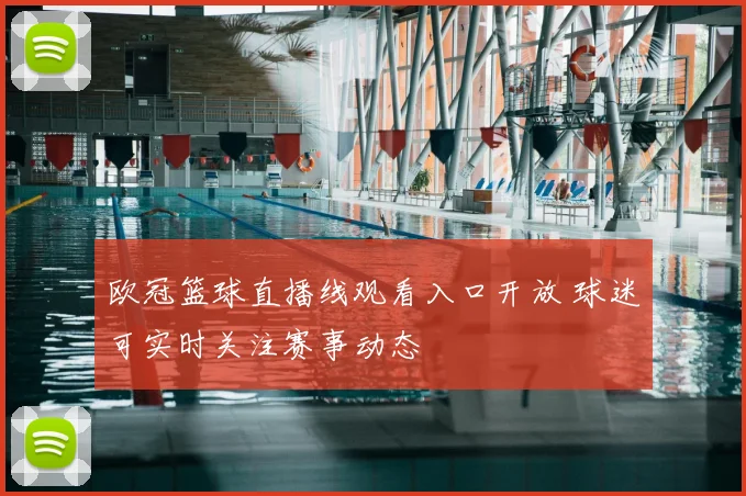 欧冠篮球直播线观看入口开放 球迷可实时关注赛事动态